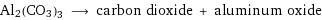 Al2(CO3)3 ⟶ carbon dioxide + aluminum oxide