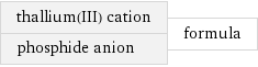 thallium(III) cation phosphide anion | formula