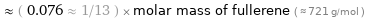  ≈ ( 0.076 ≈ 1/13 ) × molar mass of fullerene ( ≈ 721 g/mol )