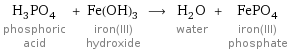 H_3PO_4 phosphoric acid + Fe(OH)_3 iron(III) hydroxide ⟶ H_2O water + FePO_4 iron(III) phosphate