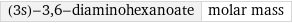 (3s)-3, 6-diaminohexanoate | molar mass