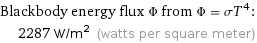 Blackbody energy flux Φ from Φ = σT^4:  | 2287 W/m^2 (watts per square meter)