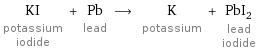 KI potassium iodide + Pb lead ⟶ K potassium + PbI_2 lead iodide