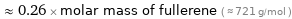  ≈ 0.26 × molar mass of fullerene ( ≈ 721 g/mol )