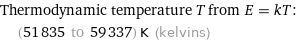 Thermodynamic temperature T from E = kT:  | (51835 to 59337) K (kelvins)