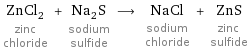 ZnCl_2 zinc chloride + Na_2S sodium sulfide ⟶ NaCl sodium chloride + ZnS zinc sulfide