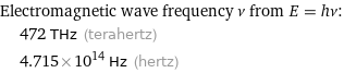 Electromagnetic wave frequency ν from E = hν:  | 472 THz (terahertz)  | 4.715×10^14 Hz (hertz)