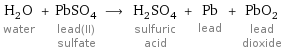 H_2O water + PbSO_4 lead(II) sulfate ⟶ H_2SO_4 sulfuric acid + Pb lead + PbO_2 lead dioxide