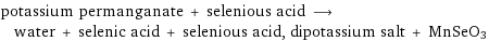 potassium permanganate + selenious acid ⟶ water + selenic acid + selenious acid, dipotassium salt + MnSeO3