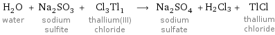 H_2O water + Na_2SO_3 sodium sulfite + Cl_3Tl_1 thallium(III) chloride ⟶ Na_2SO_4 sodium sulfate + H2Cl3 + TlCl thallium chloride