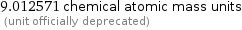 9.012571 chemical atomic mass units  (unit officially deprecated)