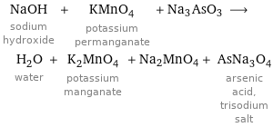 NaOH sodium hydroxide + KMnO_4 potassium permanganate + Na3AsO3 ⟶ H_2O water + K_2MnO_4 potassium manganate + Na2MnO4 + AsNa_3O_4 arsenic acid, trisodium salt