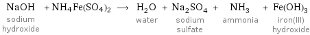 NaOH sodium hydroxide + NH4Fe(SO4)2 ⟶ H_2O water + Na_2SO_4 sodium sulfate + NH_3 ammonia + Fe(OH)_3 iron(III) hydroxide