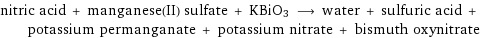 nitric acid + manganese(II) sulfate + KBiO3 ⟶ water + sulfuric acid + potassium permanganate + potassium nitrate + bismuth oxynitrate