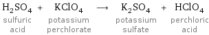 H_2SO_4 sulfuric acid + KClO_4 potassium perchlorate ⟶ K_2SO_4 potassium sulfate + HClO_4 perchloric acid