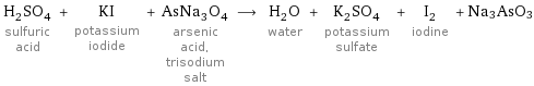 H_2SO_4 sulfuric acid + KI potassium iodide + AsNa_3O_4 arsenic acid, trisodium salt ⟶ H_2O water + K_2SO_4 potassium sulfate + I_2 iodine + Na3AsO3