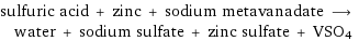 sulfuric acid + zinc + sodium metavanadate ⟶ water + sodium sulfate + zinc sulfate + VSO4