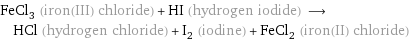 FeCl_3 (iron(III) chloride) + HI (hydrogen iodide) ⟶ HCl (hydrogen chloride) + I_2 (iodine) + FeCl_2 (iron(II) chloride)