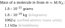 Mass of a molecule m from m = M/N_A:  | 1.8×10^-21 grams  | 1.8×10^-24 kg (kilograms)  | 1062 u (unified atomic mass units)  | 1.1 kDa (kilodaltons)