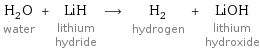 H_2O water + LiH lithium hydride ⟶ H_2 hydrogen + LiOH lithium hydroxide