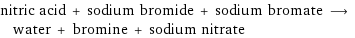 nitric acid + sodium bromide + sodium bromate ⟶ water + bromine + sodium nitrate