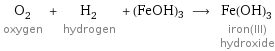 O_2 oxygen + H_2 hydrogen + (FeOH)3 ⟶ Fe(OH)_3 iron(III) hydroxide