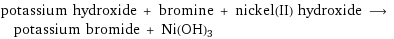 potassium hydroxide + bromine + nickel(II) hydroxide ⟶ potassium bromide + Ni(OH)3