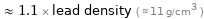  ≈ 1.1 × lead density ( ≈ 11 g/cm^3 )