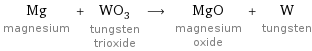 Mg magnesium + WO_3 tungsten trioxide ⟶ MgO magnesium oxide + W tungsten