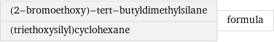 (2-bromoethoxy)-tert-butyldimethylsilane (triethoxysilyl)cyclohexane | formula