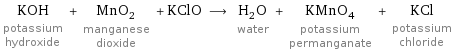 KOH potassium hydroxide + MnO_2 manganese dioxide + KClO ⟶ H_2O water + KMnO_4 potassium permanganate + KCl potassium chloride