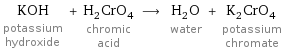 KOH potassium hydroxide + H_2CrO_4 chromic acid ⟶ H_2O water + K_2CrO_4 potassium chromate