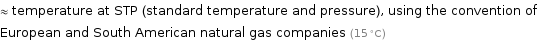 ≈ temperature at STP (standard temperature and pressure), using the convention of European and South American natural gas companies (15 °C)