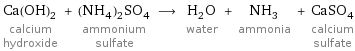 Ca(OH)_2 calcium hydroxide + (NH_4)_2SO_4 ammonium sulfate ⟶ H_2O water + NH_3 ammonia + CaSO_4 calcium sulfate