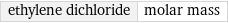 ethylene dichloride | molar mass