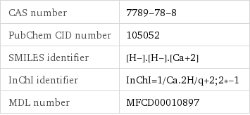 CAS number | 7789-78-8 PubChem CID number | 105052 SMILES identifier | [H-].[H-].[Ca+2] InChI identifier | InChI=1/Ca.2H/q+2;2*-1 MDL number | MFCD00010897