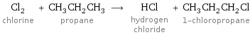 Cl_2 chlorine + CH_3CH_2CH_3 propane ⟶ HCl hydrogen chloride + CH_3CH_2CH_2Cl 1-chloropropane