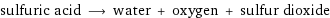 sulfuric acid ⟶ water + oxygen + sulfur dioxide