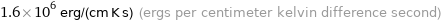 1.6×10^6 erg/(cm K s) (ergs per centimeter kelvin difference second)