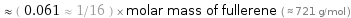  ≈ ( 0.061 ≈ 1/16 ) × molar mass of fullerene ( ≈ 721 g/mol )