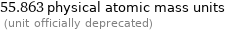 55.863 physical atomic mass units  (unit officially deprecated)