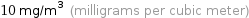 10 mg/m^3 (milligrams per cubic meter)