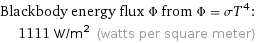 Blackbody energy flux Φ from Φ = σT^4:  | 1111 W/m^2 (watts per square meter)