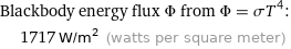 Blackbody energy flux Φ from Φ = σT^4:  | 1717 W/m^2 (watts per square meter)