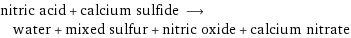 nitric acid + calcium sulfide ⟶ water + mixed sulfur + nitric oxide + calcium nitrate