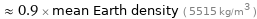  ≈ 0.9 × mean Earth density ( 5515 kg/m^3 )