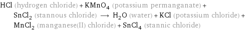 HCl (hydrogen chloride) + KMnO_4 (potassium permanganate) + SnCl_2 (stannous chloride) ⟶ H_2O (water) + KCl (potassium chloride) + MnCl_2 (manganese(II) chloride) + SnCl_4 (stannic chloride)