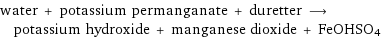 water + potassium permanganate + duretter ⟶ potassium hydroxide + manganese dioxide + FeOHSO4
