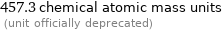 457.3 chemical atomic mass units  (unit officially deprecated)