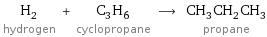H_2 hydrogen + C_3H_6 cyclopropane ⟶ CH_3CH_2CH_3 propane